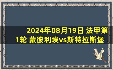 2024年08月19日 法甲第1轮 蒙彼利埃vs斯特拉斯堡 全场录像